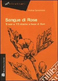Sangue di rose. 3 noir e 13 ricette a base di fiori