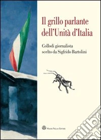Il grillo parlante dell'unità d'Italia. Collodi giornalista scelto da Sigfrido Bartolini