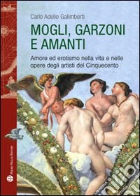 Mogli, garzoni e amanti. Amore ed erotismo nella vita e nelle opere degli artisti del Cinquecento
