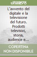 L'avvento del digitale e la televisione del futuro. Prodotti televisivi, storia, audience e logica commerciale. Tv locali: dalla nascita alla ricerca...