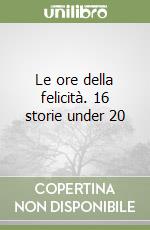 Le ore della felicità. 16 storie under 20 libro