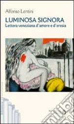 Luminosa signora. Lettera veneziana d'amore e d'eresia libro