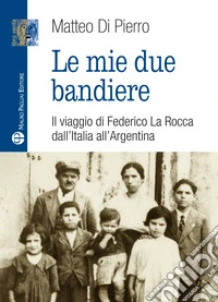 Le mie due bandiere. Il viaggio di Federico La Rocca dall'Italia all'Argentina