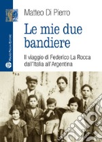 Le mie due bandiere. Il viaggio di Federico La Rocca dall'Italia all'Argentina libro