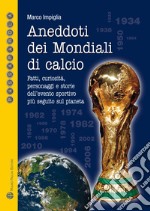 Aneddoti dei mondiali di calcio. Fatti, curiosità, personaggi e storiedell'evento sportivo più seguito sul pianeta libro