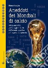 Aneddoti dei mondiali di calcio. Fatti, curiosità, personaggi e storiedell'evento sportivo più seguito sul pianeta libro di Impiglia Marco