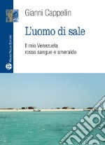 L'uomo di sale. Il mio Venezuela rosso sangue e smeraldo