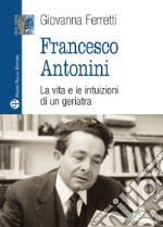 Francesco Antonini. La vita e le intuizioni di un geriatra