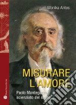 Misurare l'amore. Paolo Mantegazza scienziato del sesso libro