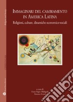 Immaginari del cambiamento in America latina. Religioni, culture, dinamiche economico-sociali