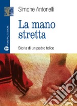 La mano stretta. Storia di un padre felice