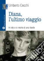 Diana, l'ultimo viaggio. In vita e in morte di una ribelle libro