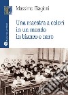 Una maestra a colori in un mondo in bianco e nero libro di Biagioni Massimo