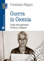 Guerra in Cecenia. Diario del rapimento di Mauro Galligani libro