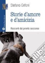 Storie d'amore e d'amicizia. Racconti dal pronto soccorso libro