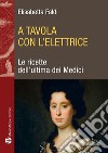 A tavola con l'elettrice. Le ricette dell'ultima dei Medici libro