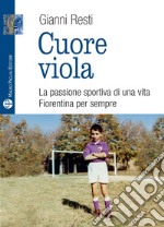 Cuore viola. La passione sportiva di una vita. Fiorentina per sempre libro