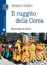 Il ruggito della Corea. Reportage da Seoul libro