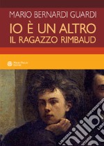 Io è un altro. Il ragazzo Rimbaud libro