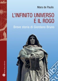 L'infinito universo e il rogo. Breve storia di Giordano Bruno libro