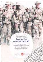 Cronache mediorientali. Il grande inviato di guerra inglese racconta cent'anni di invasioni, tragedie e tradimenti libro