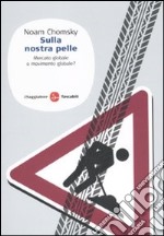 Sulla nostra pelle. Mercato globale o movimento globale? libro