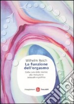 La funzione dell'orgasmo. Dalla cura delle nevrosi alla rivoluzione sessuale e politica libro