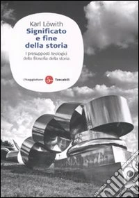 Significato e fine della storia. I presupposti teologici della filosofia della storia libro