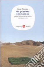 Un Pianeta senz'acqua. Viaggio nella desertificazione contemporanea libro