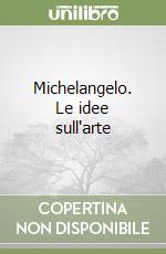 Michelangelo. Le idee sull'arte libro