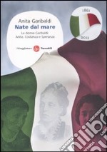 Nate dal mare. Le donne Garibaldi: Anita, Costanza e Speranza