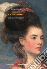 La dissoluta. Libertina, adultera, bigama. La duchessa di Kingston