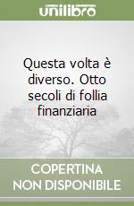 Questa volta è diverso. Otto secoli di follia finanziaria