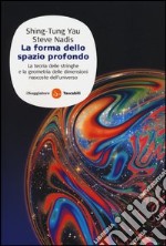 La forma dello spazio profondo. La teoria delle stringhe e la geometria delle dimensioni nascoste dell'universo libro