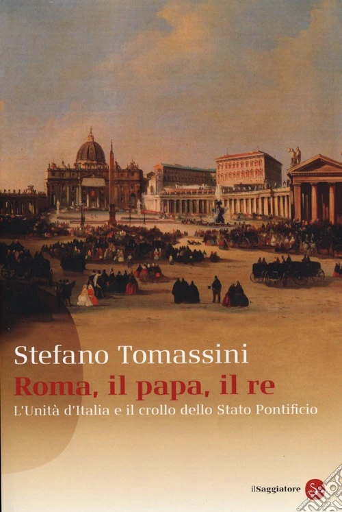 Roma, il Papa, il Re. L'unità d'Italia e il crollo dello Stato Pontificio