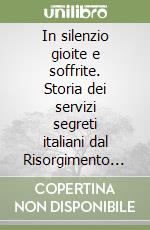 In silenzio gioite e soffrite. Storia dei servizi segreti italiani dal Risorgimento alla guerra fredda libro