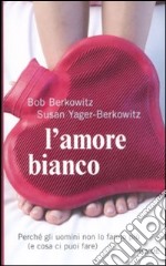 L'amore bianco. Perché gli uomini non lo fanno più (e cosa ci puoi fare)