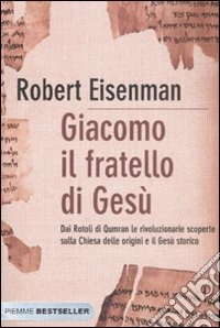 Giacomo, il fratello di Gesù. Dai Rotoli di Qumran le rivoluzionarie scoperte sulla Chiesa delle origini e il Gesù storico libro