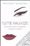 Tutte ragazze. Come affrontare con eleganza il tempo che passa libro