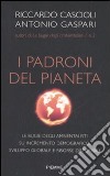 I padroni del pianeta. Le bugie degli ambientalisti su incremento demografico, sviluppo globale e risorse disponibili libro