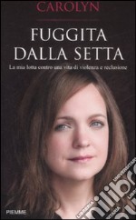 Fuggita dalla setta. La mia lotta contro una vita di violenza e reclusione