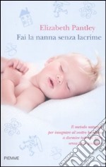 Fai la nanna senza lacrime. Il metodo naturale per insegnare al vostro bambino a dormire tutta la notte senza farlo piangere libro