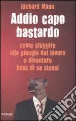 Addio capo bastardo. Come sfuggire alla giungla del lavoro e diventare boss di se stessi libro