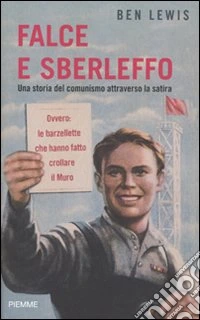 Falce e sberleffo. Una storia del comunismo attraverso la satira. Ovvero: le barzellette che hanno fatto crollare il muro libro