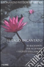 Il lago incantato. 50 racconti per scoprire i segreti dell'amore libro