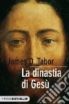 La dinastia di Gesù. La storia segreta di Gesù, della sua famiglia reale e la nascita del cristianesimo libro