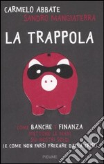 La trappola. Come banche e finanza mettono le mani sui nostri soldi ( e come non farsi fregare dalla crisi) libro