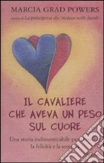 Il cavaliere che aveva un peso sul cuore. Una storia indimenticabile per ritrovare la felicità e la serenità libro