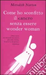 Come ho sconfitto il cancro senza essere wonder woman libro