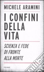 I confini della vita. Scienza e fede di fronte alla morte libro